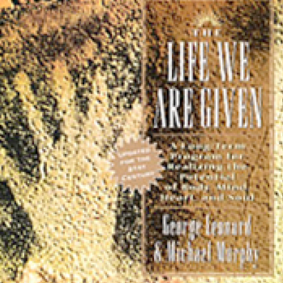 The Life We Are Given by George Leonard and Michael Murphy The Life We Are Given by George Leonard and Michael Murphy